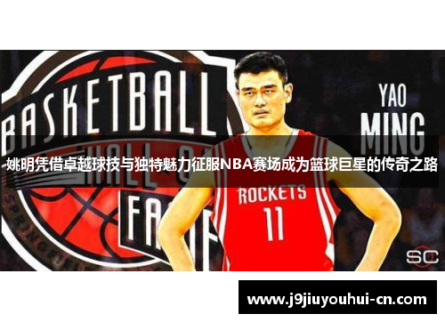 姚明凭借卓越球技与独特魅力征服NBA赛场成为篮球巨星的传奇之路