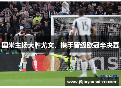 国米主场大胜尤文，携手晋级欧冠半决赛