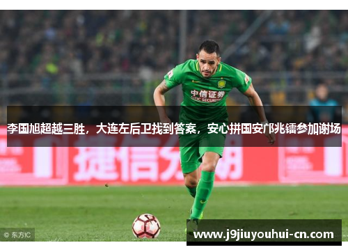 李国旭超越三胜，大连左后卫找到答案，安心拼国安邝兆镭参加谢场