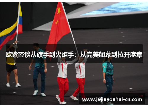 欧紫霞谈从旗手到火炬手：从完美闭幕到拉开序章