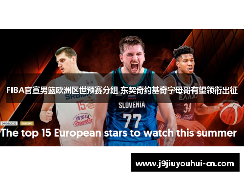 FIBA官宣男篮欧洲区世预赛分组 东契奇约基奇字母哥有望领衔出征